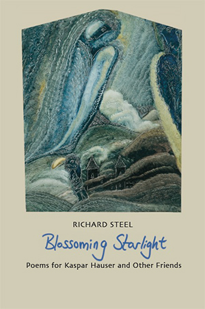 Blossoming Starlight - Poems for Kaspar Hauser and Other Friends by Richard Steel